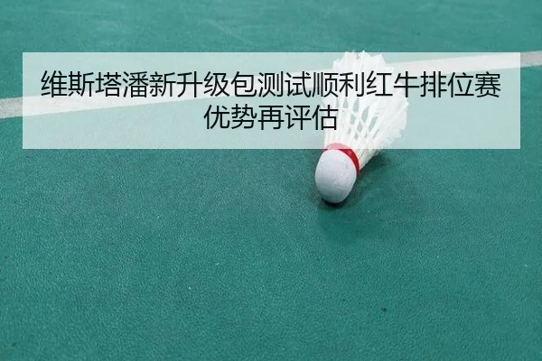 维斯塔潘新升级包测试顺利红牛排位赛优势再评估 - MILANSPORT